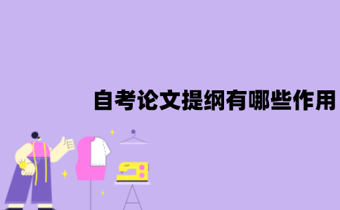 江苏自考论文提纲有哪些作用？怎么写？