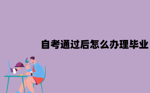 江苏自考通过后怎么办理毕业？具体流程是怎样的？