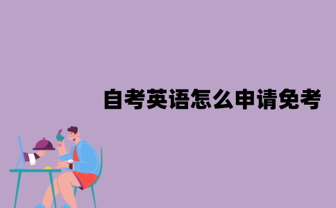 江苏自考英语怎么申请免考？要准备哪些材料？