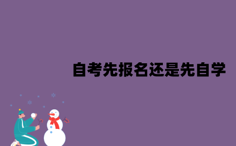 江苏自考先报名还是先自学？要怎么选择？