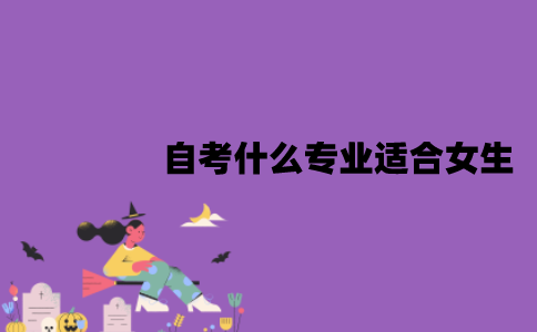 江苏自考什么专业适合女生？有哪些优势？