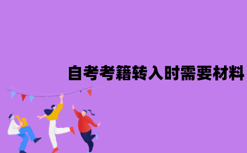 江苏自考考籍转入时需要哪些材料？需要哪些条件？