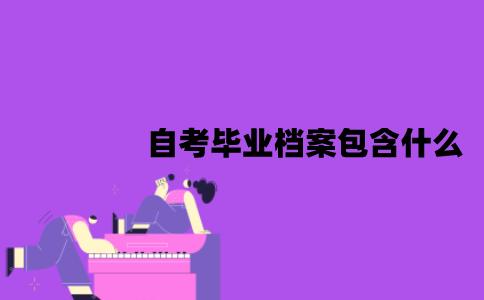 江苏自考毕业档案包含什么东西？应该怎么处理？