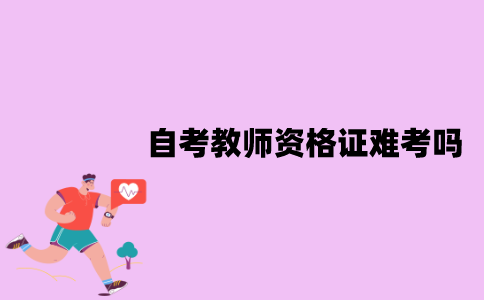 江苏自考教师资格证难考吗？应该怎么备考？