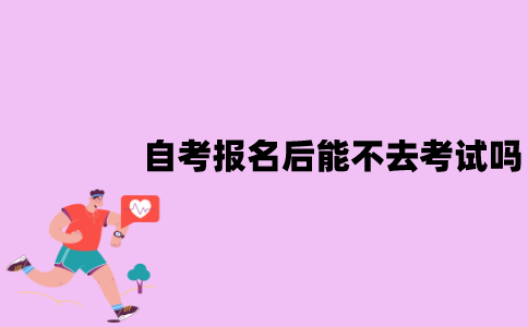 江苏自考报名成功之后能不去考试吗？会有什么影响？