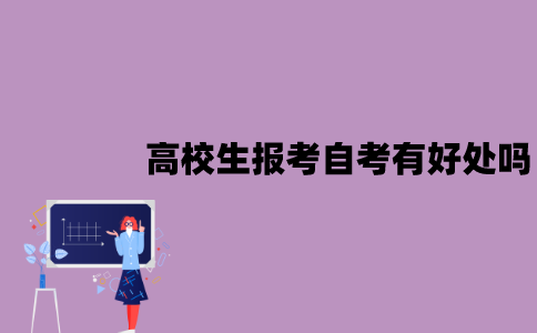 江苏高校生报考自考有好处吗？好处有哪些？
