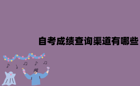江苏自考成绩查询渠道有哪些？已通过的成绩要怎么查询？