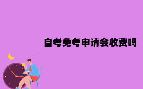 江苏自考免考申请会收费吗？可以免考的科目有哪些？