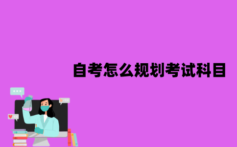 江苏自考怎么规划考试科目？有哪些规划方法？
