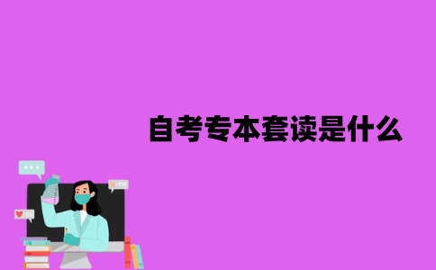 江苏自考专本套读是什么？有哪些方式？