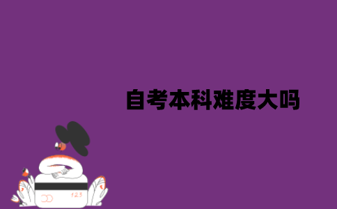 江苏自考本科难度大吗？作用有哪些？