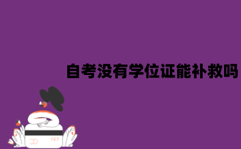 江苏自考没有学位证能补救吗？应该怎么补救？