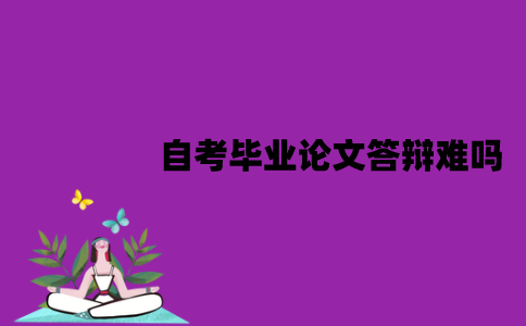 江苏自考毕业论文答辩难吗？有哪些答辩技巧？