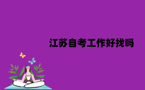 江苏自考工作好找吗？为什么会被拒收？