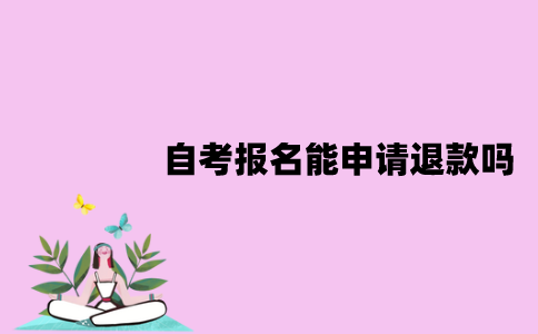 江苏自考报名能申请退款吗？退款怎么申请？