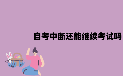 江苏自考中断了还能继续考试吗？有没有时间规定？