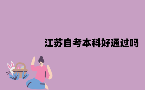 江苏自考本科好通过吗？特点是什么？