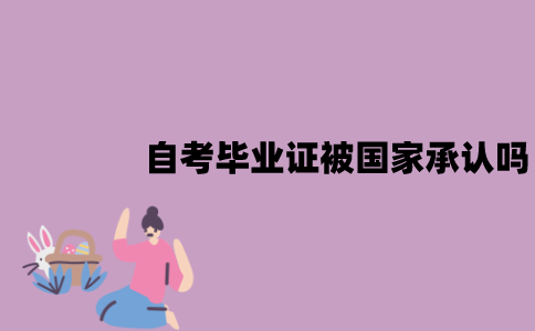 江苏自考毕业证被国家承认吗？作用有哪些？