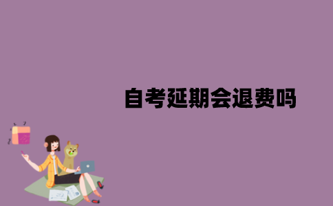 2022年4月江苏自考延期会退费吗？