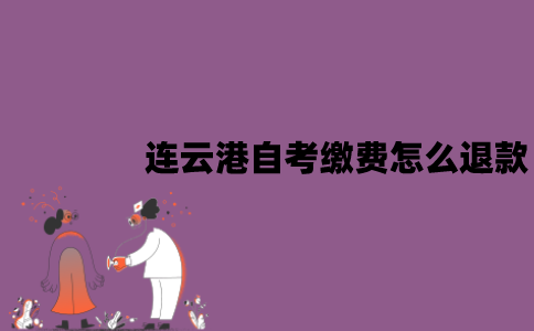 连云港自考缴费怎么退款？