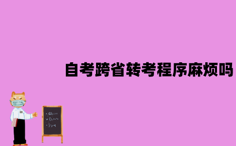 江苏自考跨省转考程序麻烦吗？要求是什么？