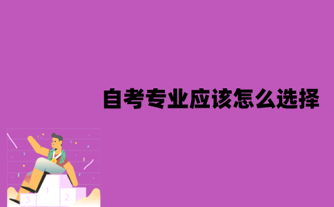 江苏自考专业应该怎么选择？需要考虑哪些方面？