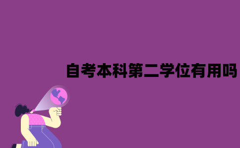 江苏自考本科第二学位有用吗？有什么用？