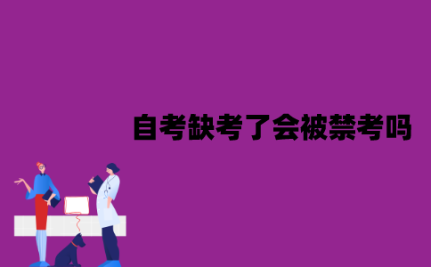 江苏自考缺考了会被禁考吗？对毕业有没有影响？