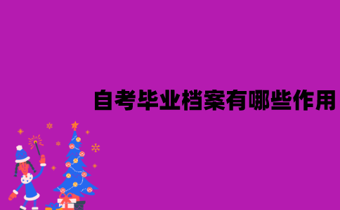 江苏自考毕业档案有哪些作用？要怎么处理？