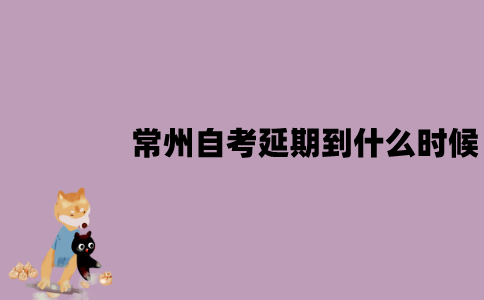 2022年4月常州自考延期到什么时候？