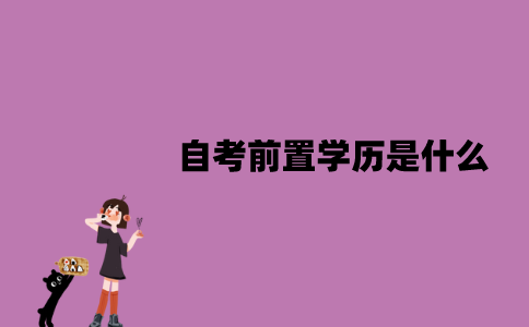 江苏自考前置学历是什么？要怎么审核？