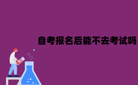 江苏自考报名后能不去考试吗？有什么影响？