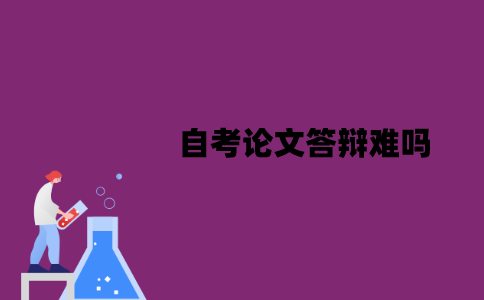 江苏自考论文答辩难吗？老师会问哪些问题？