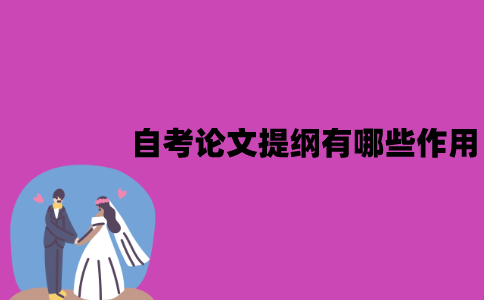 江苏自考论文提纲有哪些作用？应该怎么写？