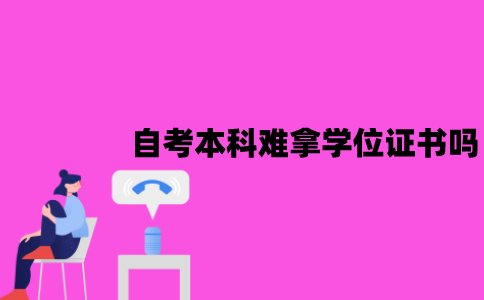 江苏自考本科很难拿学位证书吗？和统招学位证一样吗？