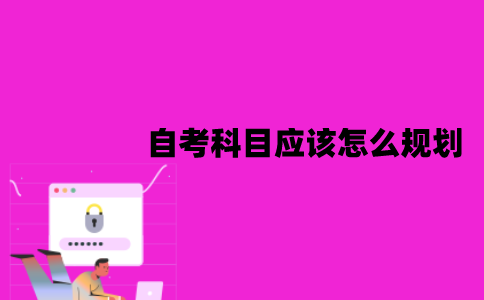 江苏自考科目应该怎么规划？有哪些方法？