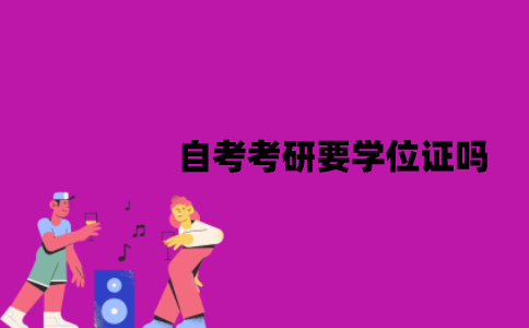 江苏自考考研要学位证吗？没有怎么办？