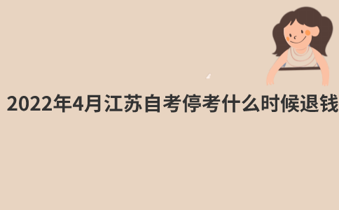 2022年4月江苏自考停考什么时候退钱？