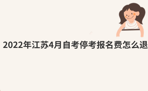 2022年江苏4月自考停考报名费怎么退？