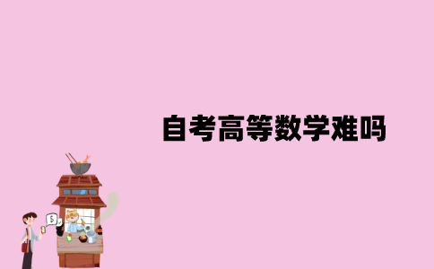 江苏自考高等数学难吗？应该怎么学习？
