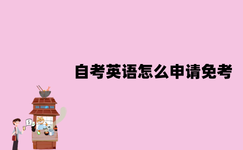 江苏自考英语怎么申请免考？要准备什么材料？