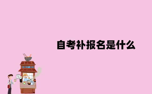 江苏自考补报名是什么？应该怎么报名？