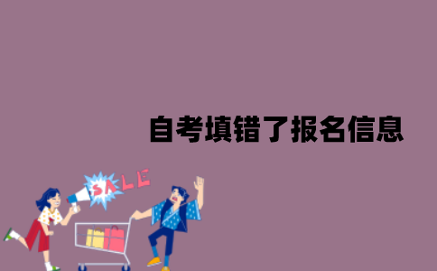 江苏自考填错了报名信息该怎么办？可以更改吗？