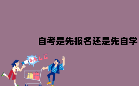 江苏自考是先报名还是先自学？应该怎么选择？