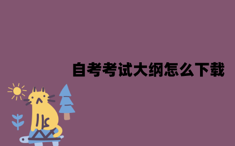 江苏自考考试大纲怎么下载？有哪些作用？