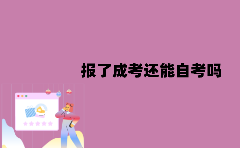 江苏报了成考还能自考吗？形式有哪些？
