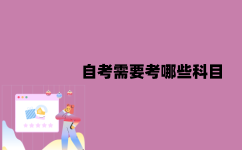 江苏自考需要考哪些科目？及格分是多少？