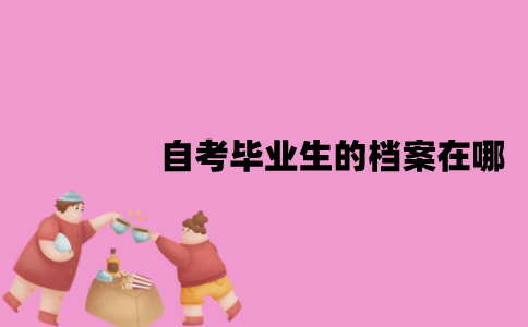江苏自考毕业生的档案在哪？由谁签发？