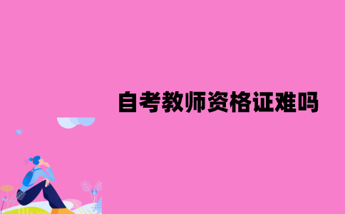江苏自考教师资格证难吗？应该怎么备考？