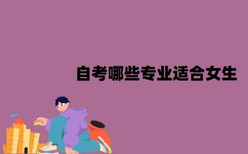 江苏自考哪些专业适合女生？有哪些优势？